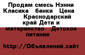 Продам смесь Нэнни Класика 2 банки › Цена ­ 750 - Краснодарский край Дети и материнство » Детское питание   